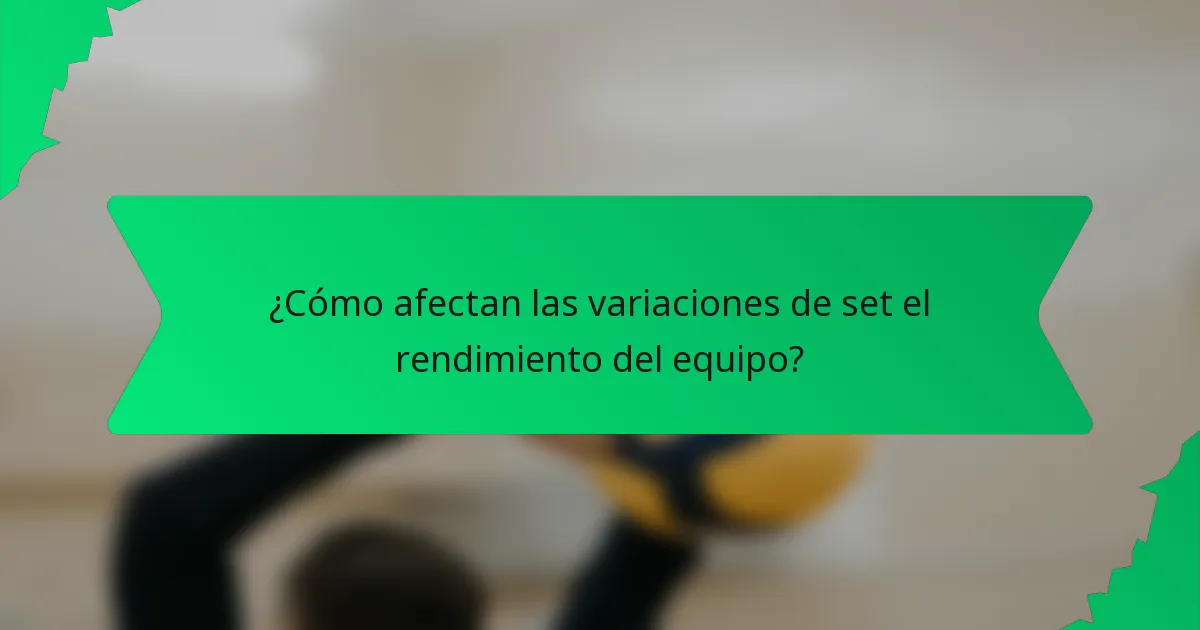 ¿Cómo afectan las variaciones de set el rendimiento del equipo?