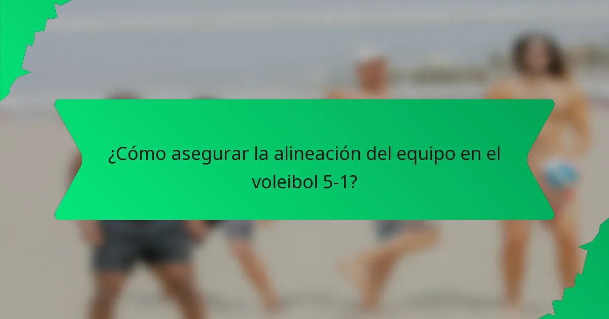 ¿Cómo asegurar la alineación del equipo en el voleibol 5-1?