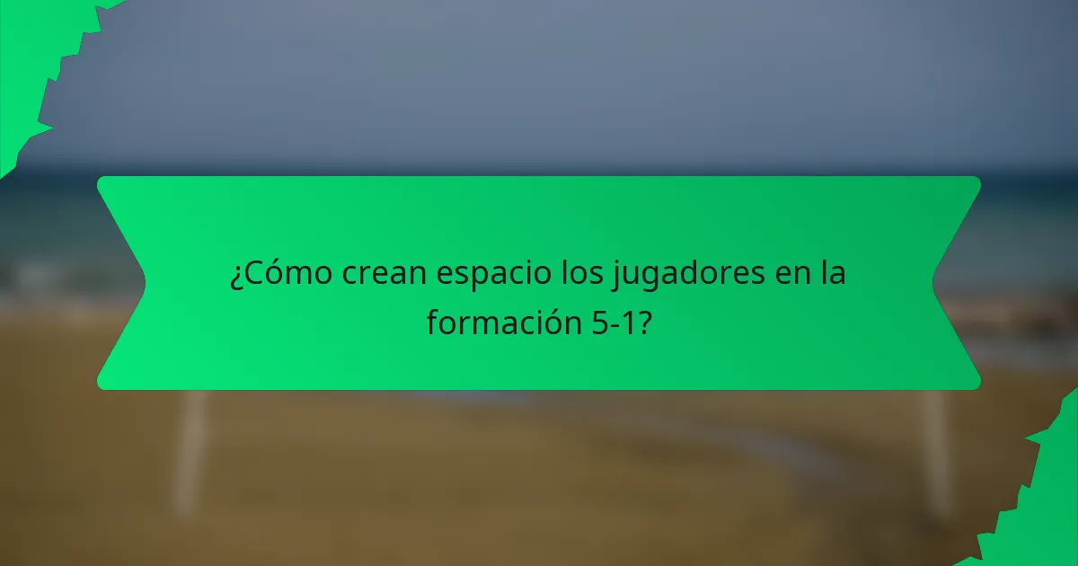 ¿Cómo crean espacio los jugadores en la formación 5-1?