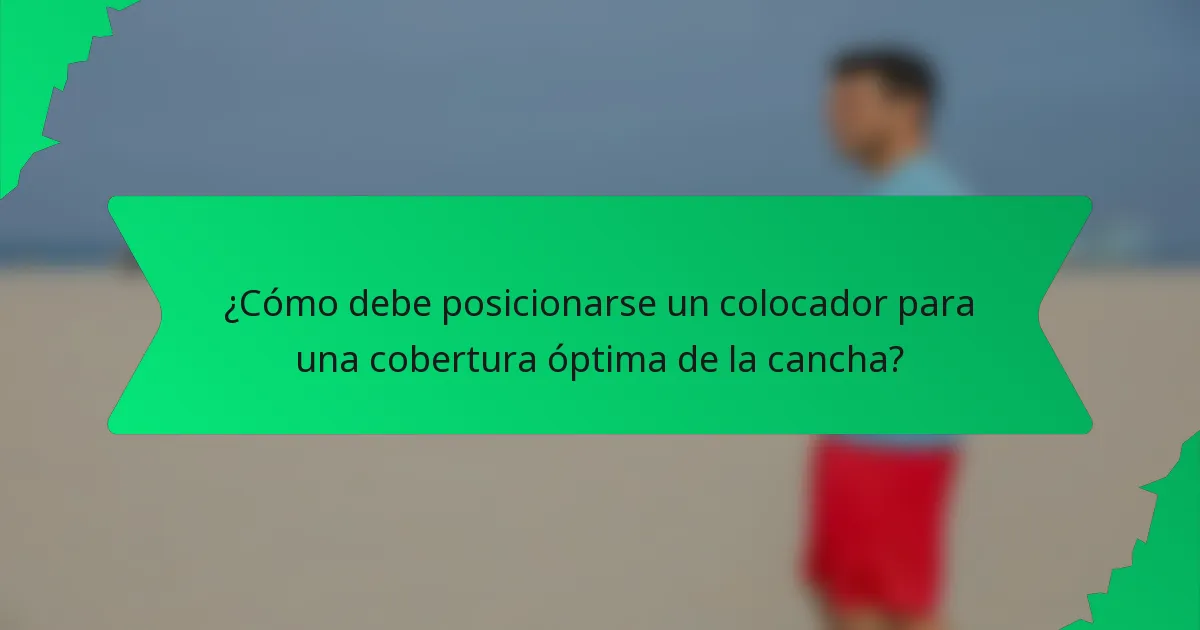 ¿Cómo debe posicionarse un colocador para una cobertura óptima de la cancha?