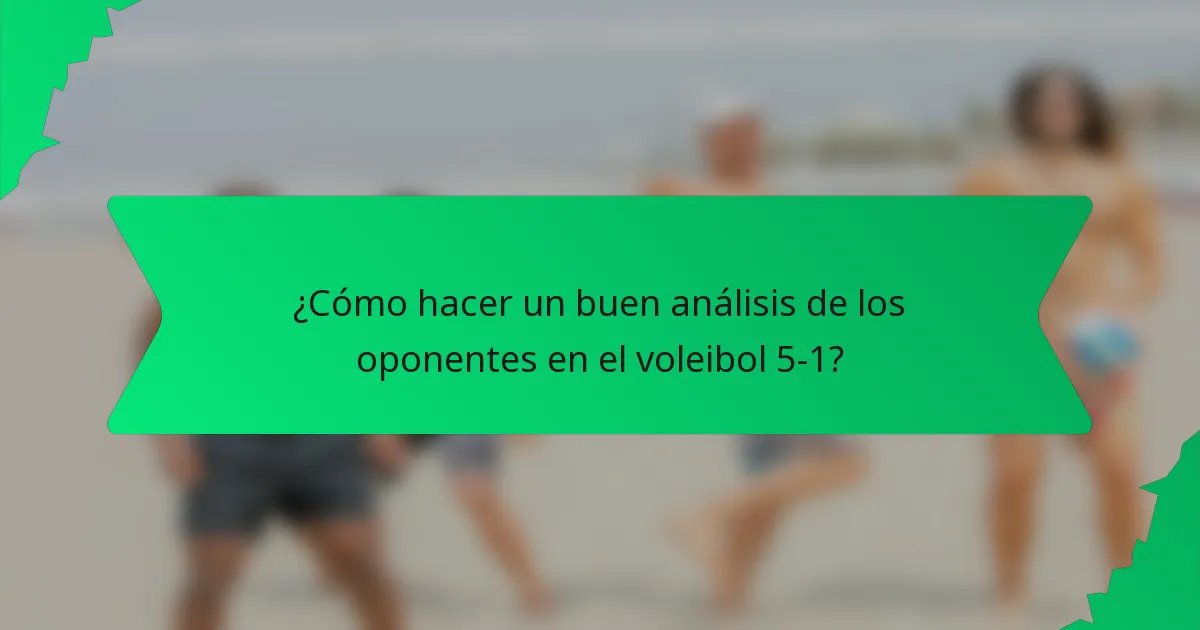 ¿Cómo hacer un buen análisis de los oponentes en el voleibol 5-1?
