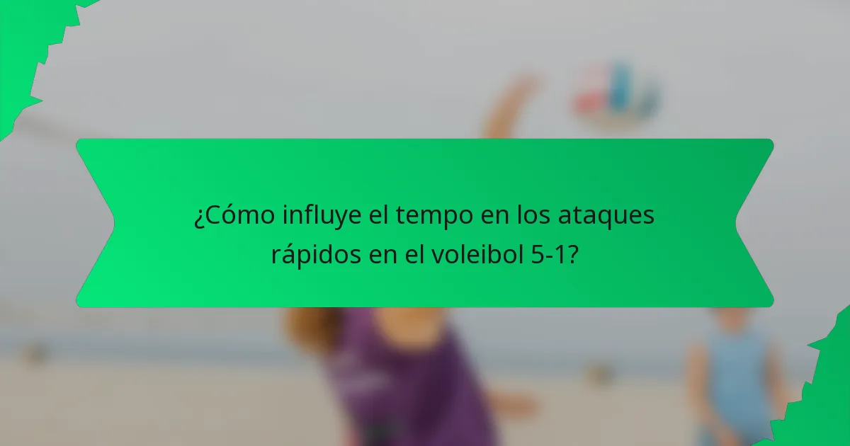 ¿Cómo influye el tempo en los ataques rápidos en el voleibol 5-1?
