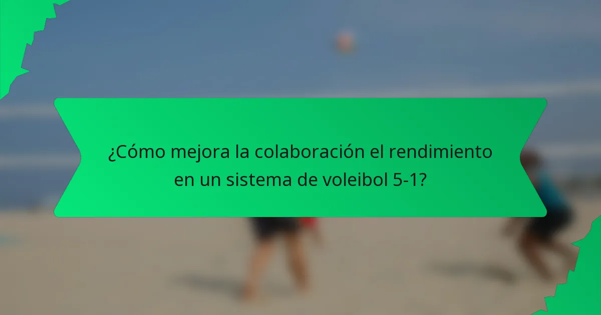 ¿Cómo mejora la colaboración el rendimiento en un sistema de voleibol 5-1?