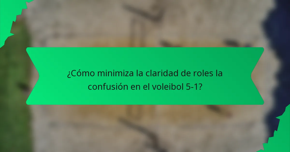 ¿Cómo minimiza la claridad de roles la confusión en el voleibol 5-1?