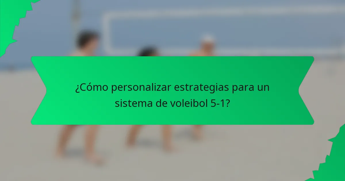 ¿Cómo personalizar estrategias para un sistema de voleibol 5-1?