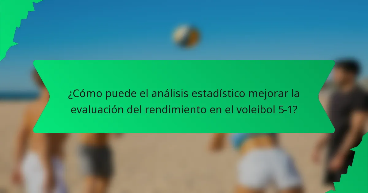 ¿Cómo puede el análisis estadístico mejorar la evaluación del rendimiento en el voleibol 5-1?