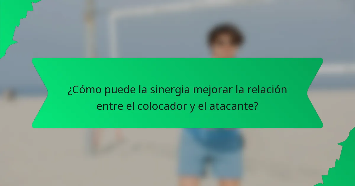 ¿Cómo puede la sinergia mejorar la relación entre el colocador y el atacante?