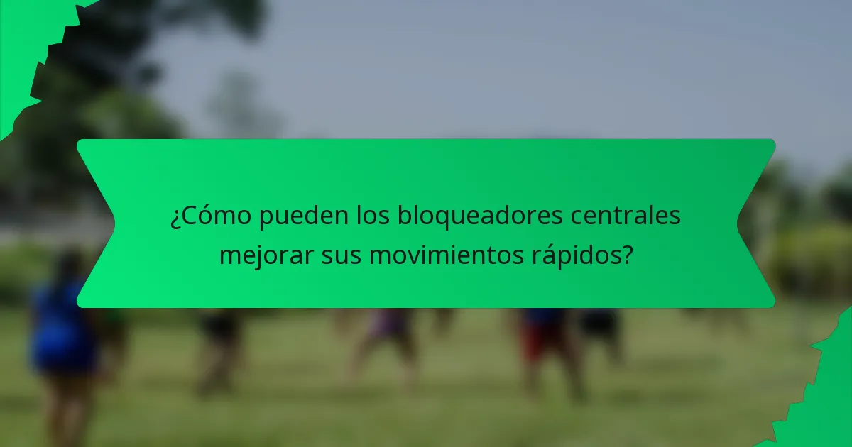 ¿Cómo pueden los bloqueadores centrales mejorar sus movimientos rápidos?