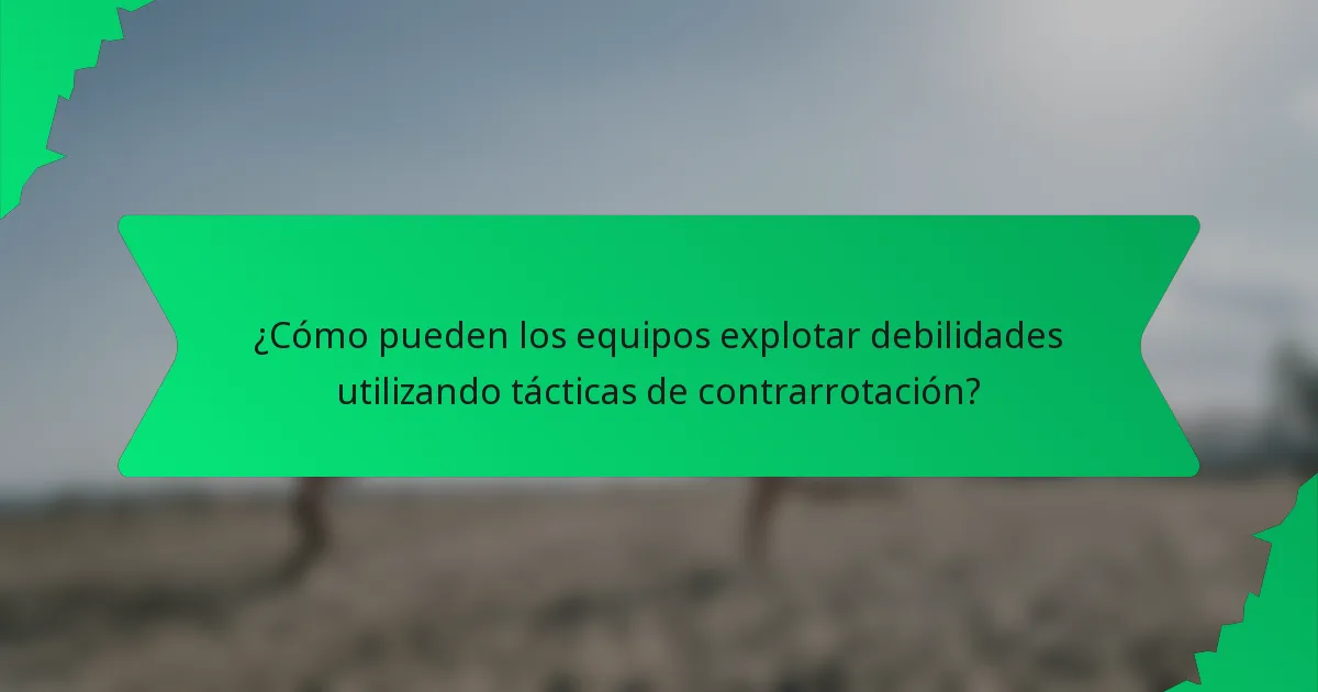 ¿Cómo pueden los equipos explotar debilidades utilizando tácticas de contrarrotación?