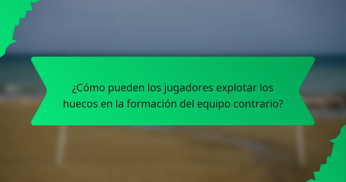 ¿Cómo pueden los jugadores explotar los huecos en la formación del equipo contrario?