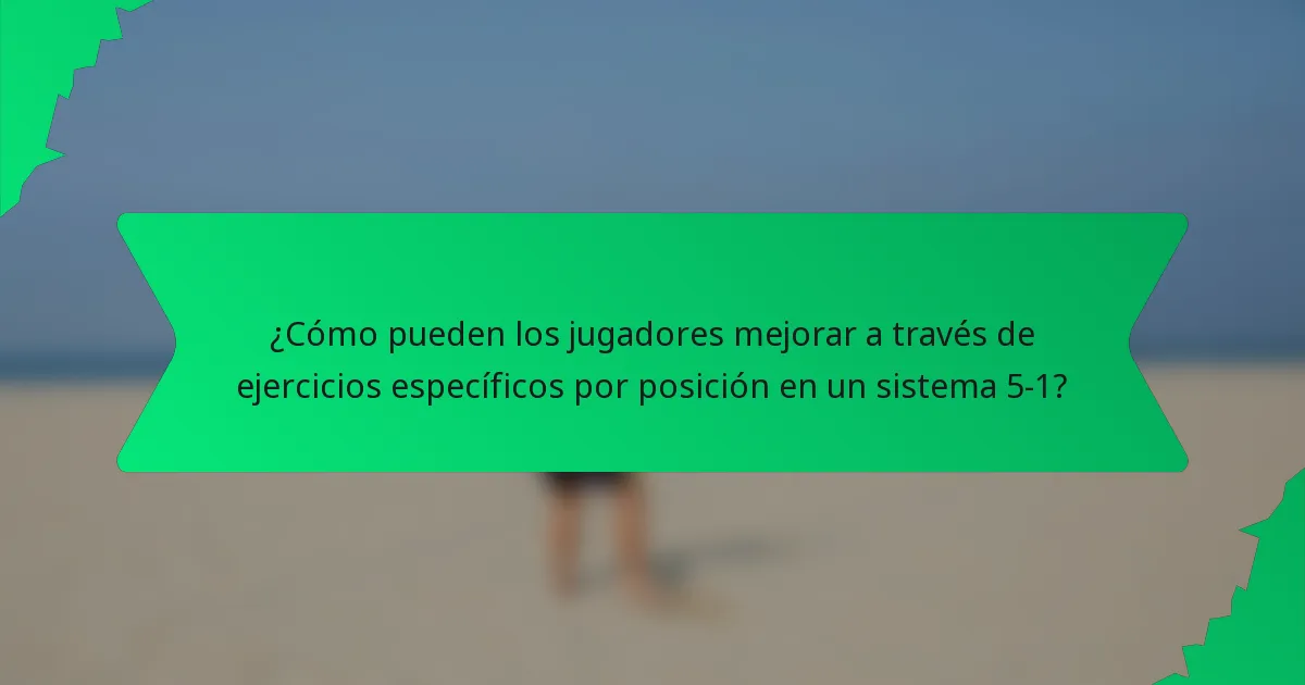 ¿Cómo pueden los jugadores mejorar a través de ejercicios específicos por posición en un sistema 5-1?