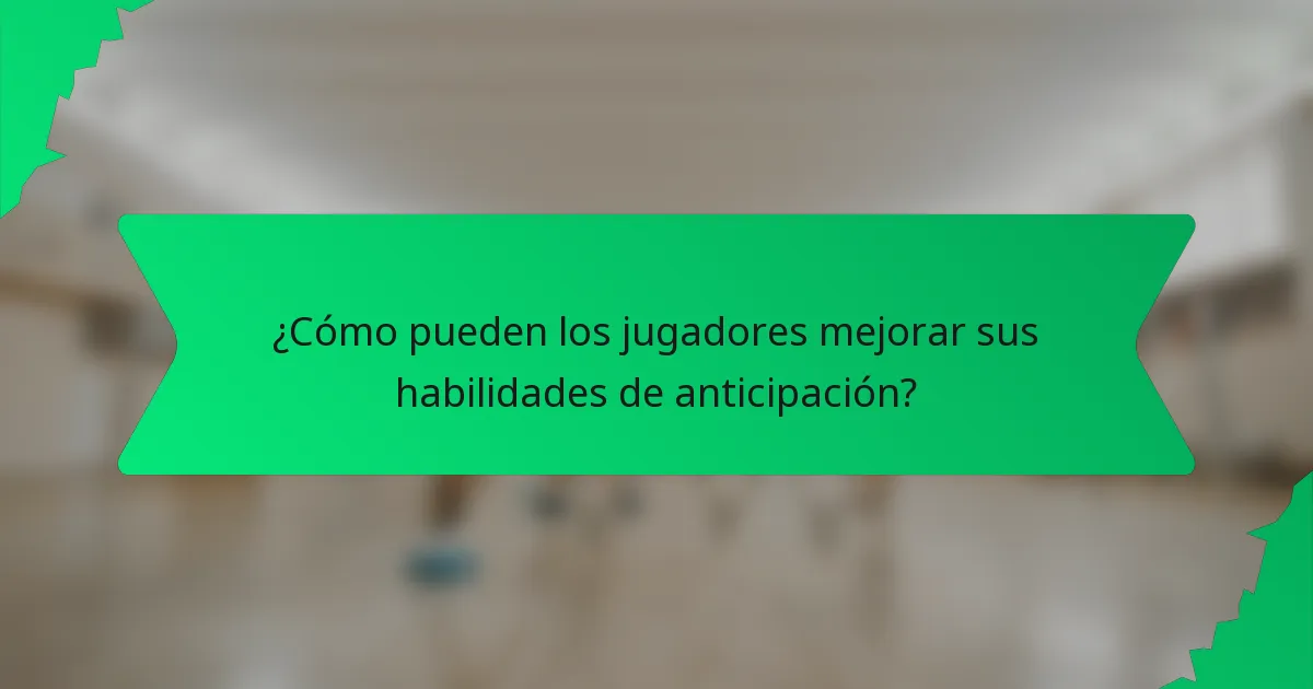 ¿Cómo pueden los jugadores mejorar sus habilidades de anticipación?
