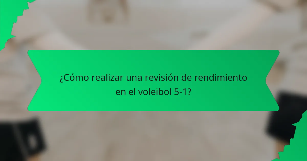 ¿Cómo realizar una revisión de rendimiento en el voleibol 5-1?