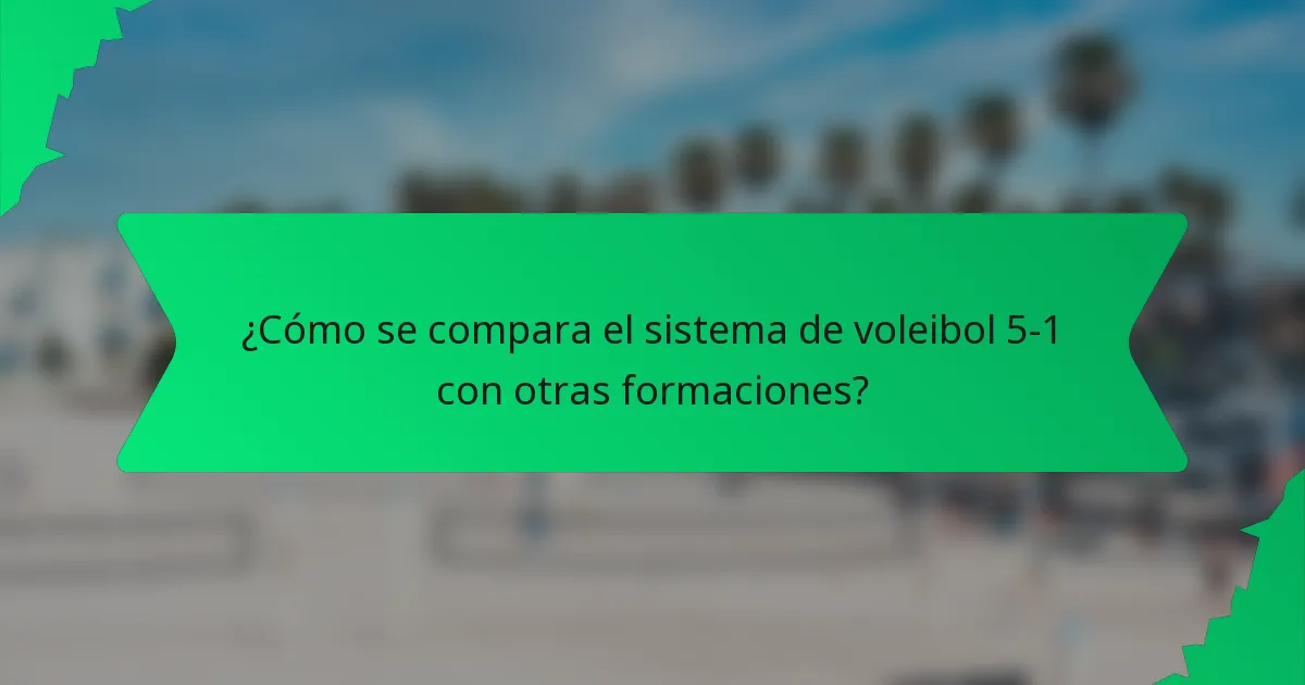 ¿Cómo se compara el sistema de voleibol 5-1 con otras formaciones?