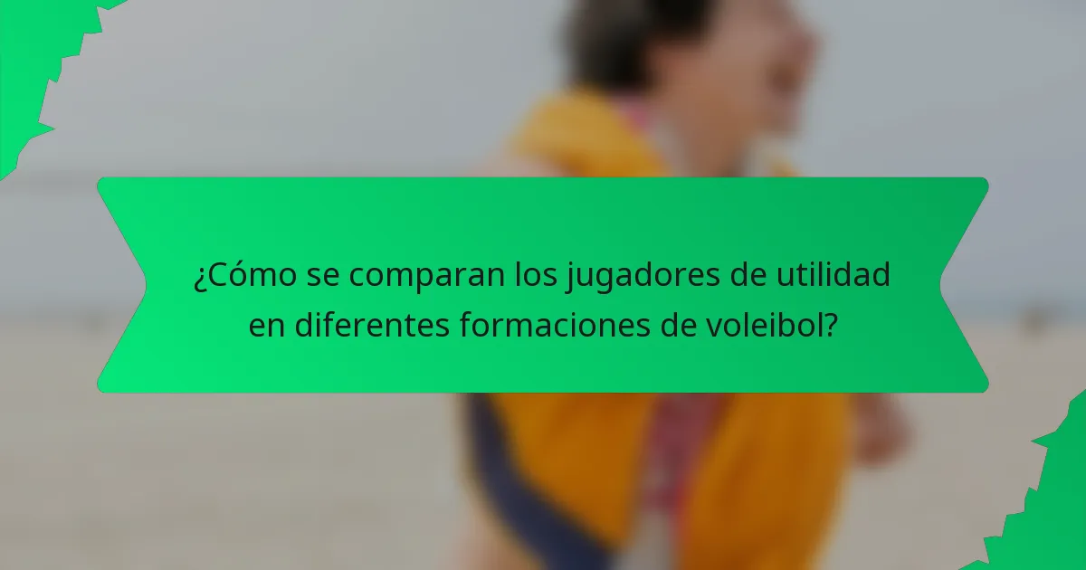 ¿Cómo se comparan los jugadores de utilidad en diferentes formaciones de voleibol?