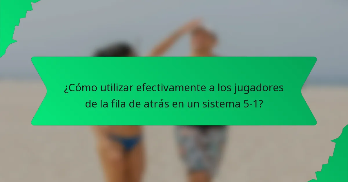 ¿Cómo utilizar efectivamente a los jugadores de la fila de atrás en un sistema 5-1?