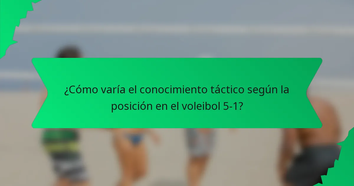 ¿Cómo varía el conocimiento táctico según la posición en el voleibol 5-1?