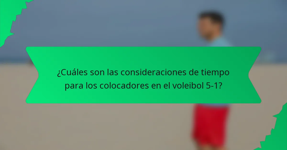 ¿Cuáles son las consideraciones de tiempo para los colocadores en el voleibol 5-1?
