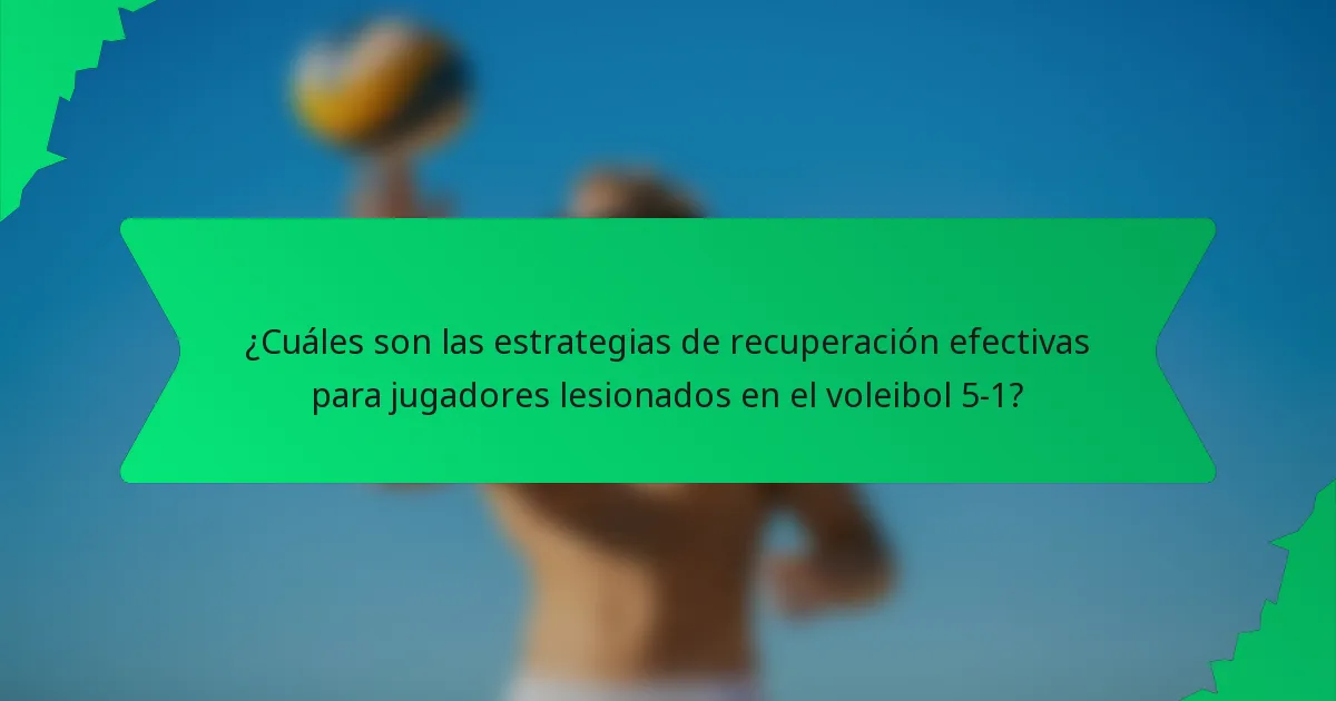 ¿Cuáles son las estrategias de recuperación efectivas para jugadores lesionados en el voleibol 5-1?