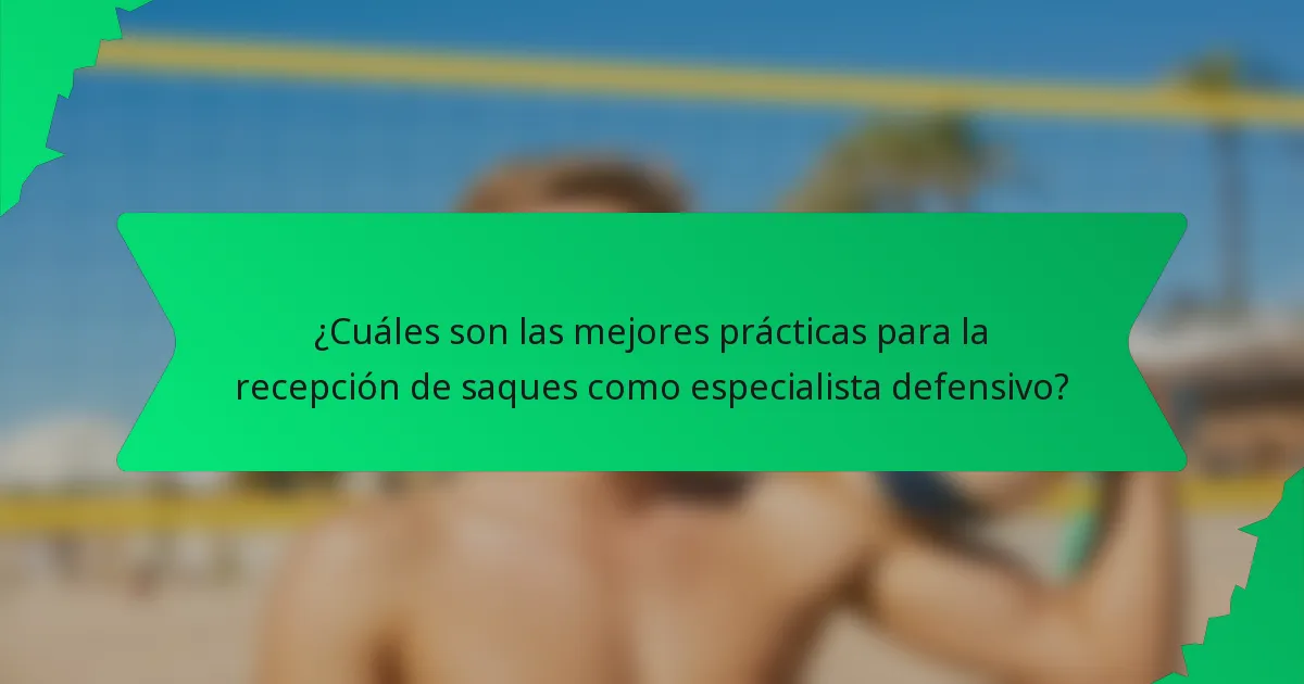 ¿Cuáles son las mejores prácticas para la recepción de saques como especialista defensivo?