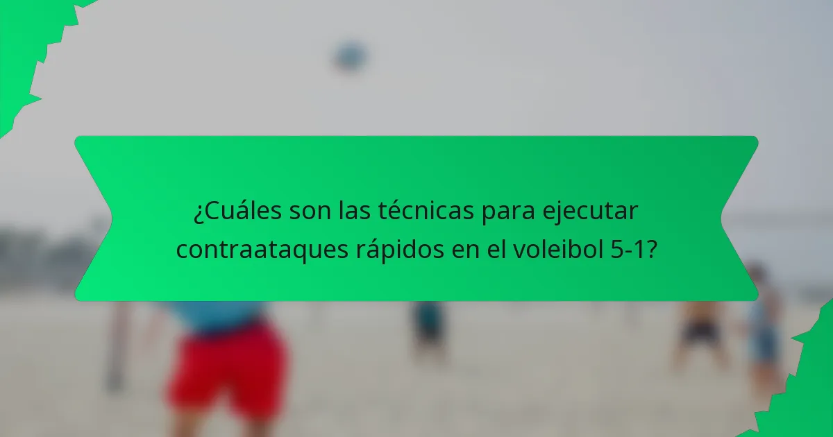 ¿Cuáles son las técnicas para ejecutar contraataques rápidos en el voleibol 5-1?