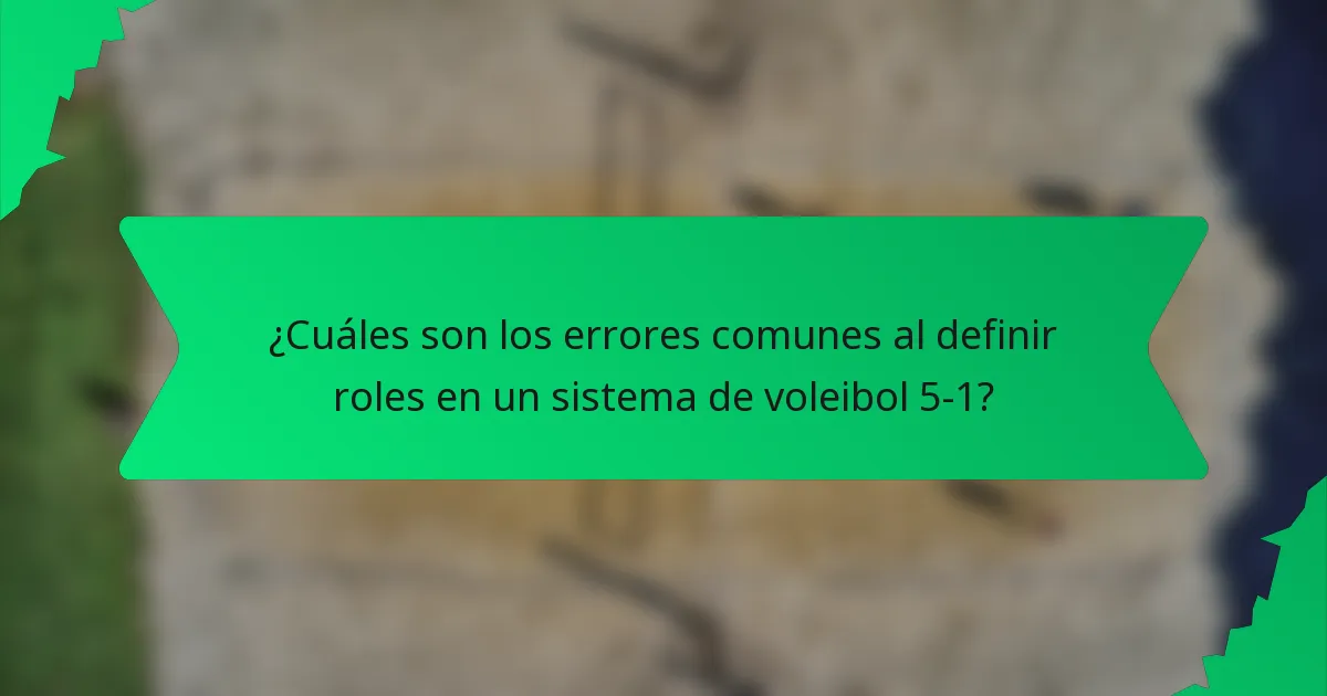 ¿Cuáles son los errores comunes al definir roles en un sistema de voleibol 5-1?