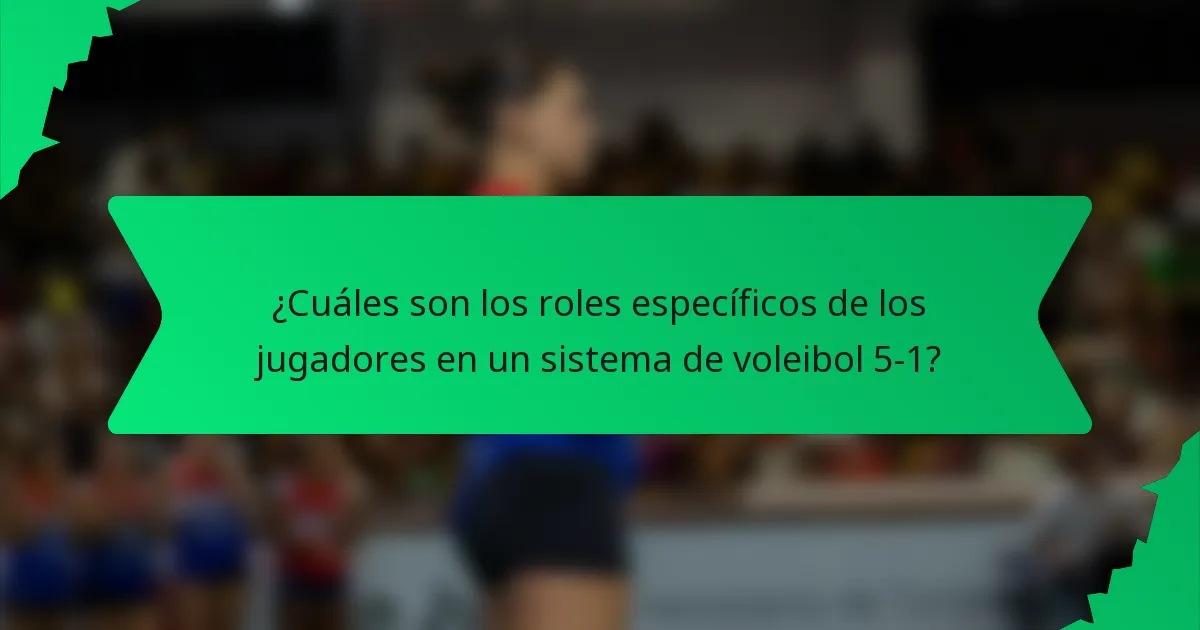 ¿Cuáles son los roles específicos de los jugadores en un sistema de voleibol 5-1?
