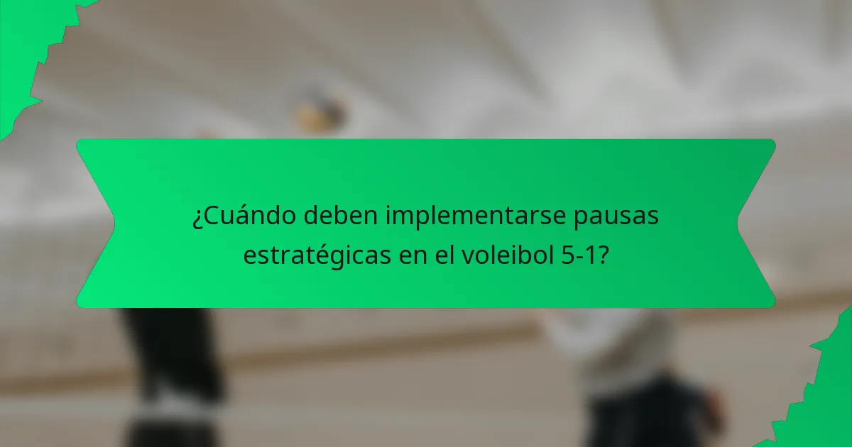 ¿Cuándo deben implementarse pausas estratégicas en el voleibol 5-1?