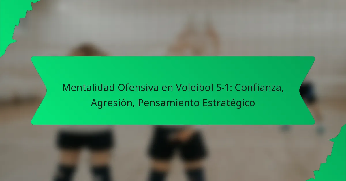 Mentalidad Ofensiva en Voleibol 5-1: Confianza, Agresión, Pensamiento Estratégico