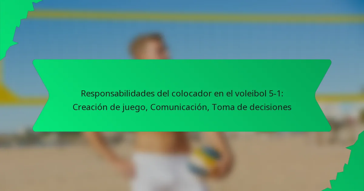 Responsabilidades del colocador en el voleibol 5-1: Creación de juego, Comunicación, Toma de decisiones