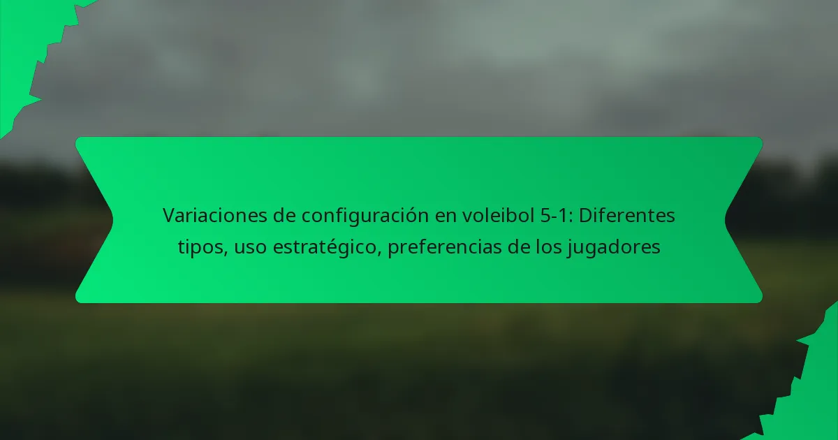 Variaciones de configuración en voleibol 5-1: Diferentes tipos, uso estratégico, preferencias de los jugadores