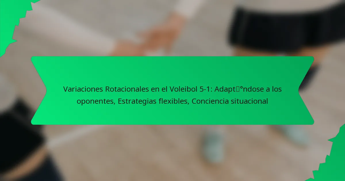 Variaciones Rotacionales en el Voleibol 5-1: Adaptándose a los oponentes, Estrategias flexibles, Conciencia situacional