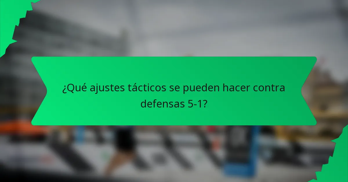 ¿Qué ajustes tácticos se pueden hacer contra defensas 5-1?