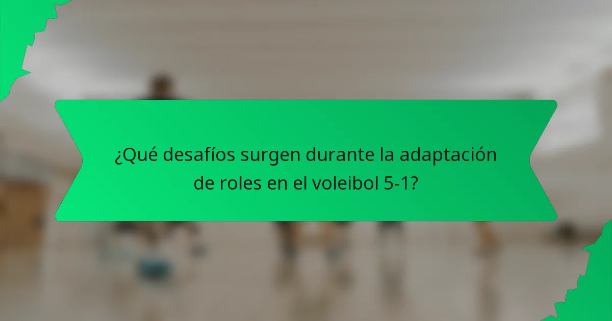 ¿Qué desafíos surgen durante la adaptación de roles en el voleibol 5-1?