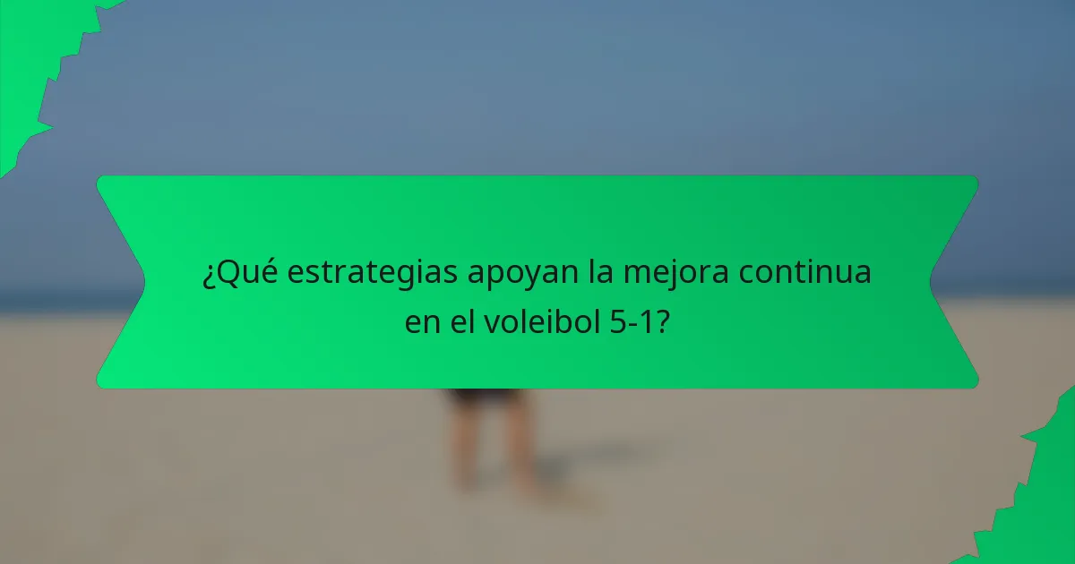 ¿Qué estrategias apoyan la mejora continua en el voleibol 5-1?