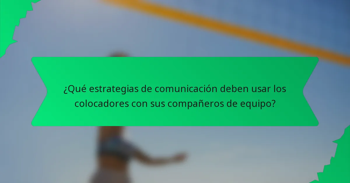 ¿Qué estrategias de comunicación deben usar los colocadores con sus compañeros de equipo?