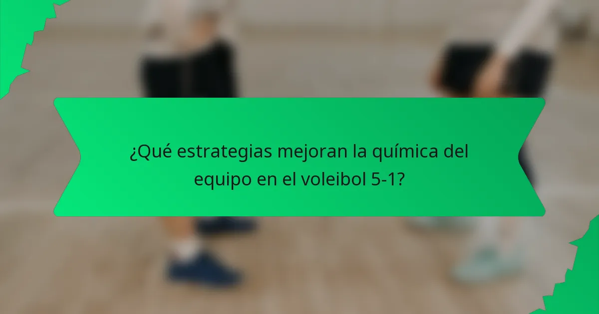 ¿Qué estrategias mejoran la química del equipo en el voleibol 5-1?