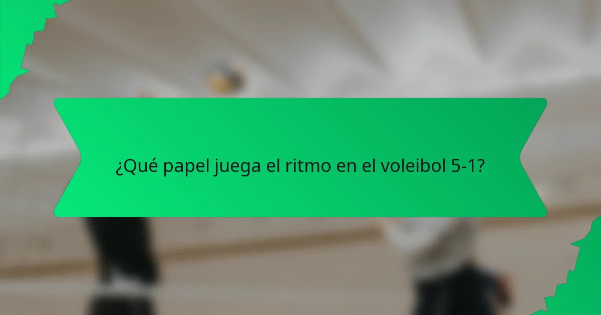 ¿Qué papel juega el ritmo en el voleibol 5-1?