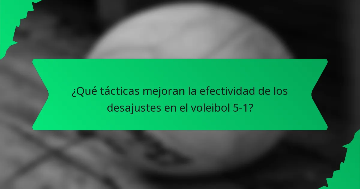 ¿Qué tácticas mejoran la efectividad de los desajustes en el voleibol 5-1?