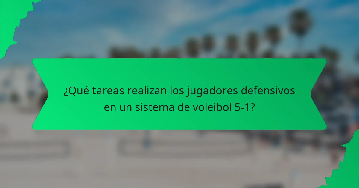 ¿Qué tareas realizan los jugadores defensivos en un sistema de voleibol 5-1?